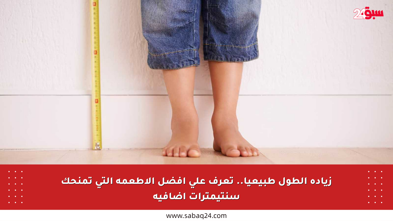 زيادة الطول طبيعيا.. تعرف على أفضل الأطعمة التي تمنحك سنتيمترات إضافية
